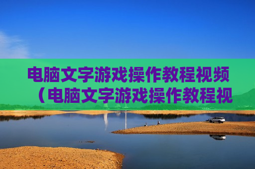 电脑文字游戏操作教程视频（电脑文字游戏操作教程视频大全）