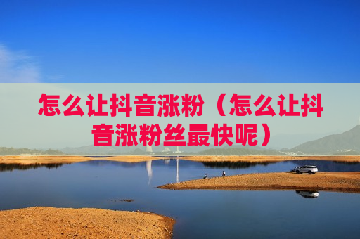 怎么让抖音涨粉（怎么让抖音涨粉丝最快呢）