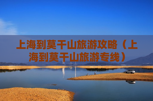 上海到莫干山旅游攻略（上海到莫干山旅游专线）