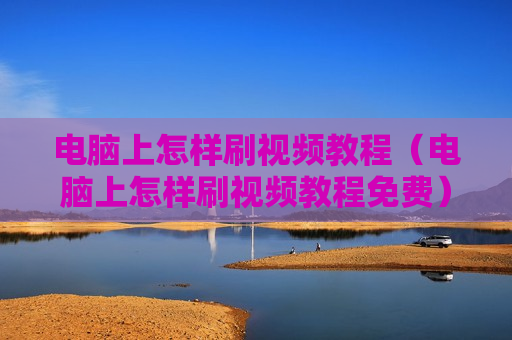 电脑上怎样刷视频教程（电脑上怎样刷视频教程免费）