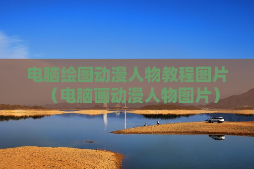 电脑绘图动漫人物教程图片（电脑画动漫人物图片）