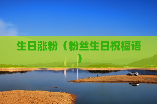 生日涨粉（粉丝生日祝福语）
