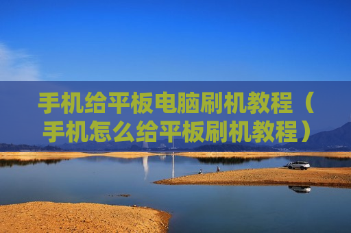 手机给平板电脑刷机教程（手机怎么给平板刷机教程）