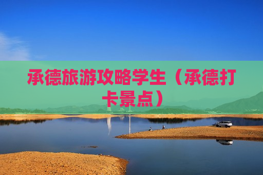 承德旅游攻略学生（承德打卡景点）
