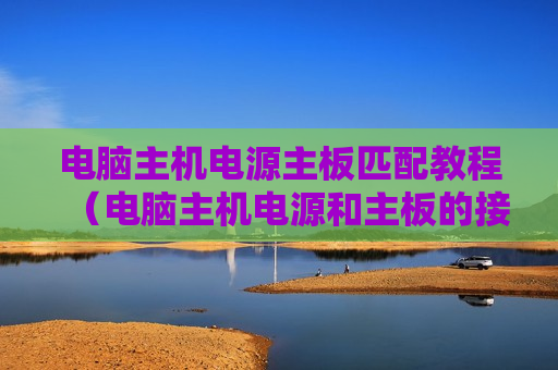 电脑主机电源主板匹配教程（电脑主机电源和主板的接线法）
