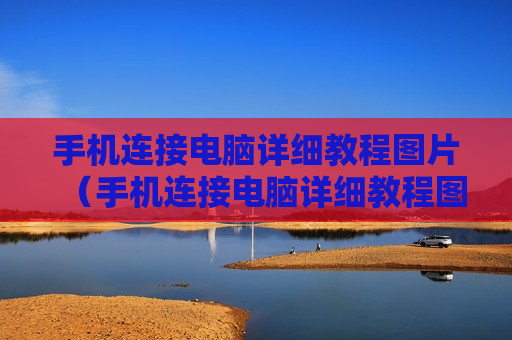 手机连接电脑详细教程图片（手机连接电脑详细教程图片怎么弄）