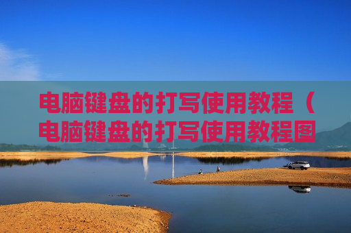电脑键盘的打写使用教程（电脑键盘的打写使用教程图片）
