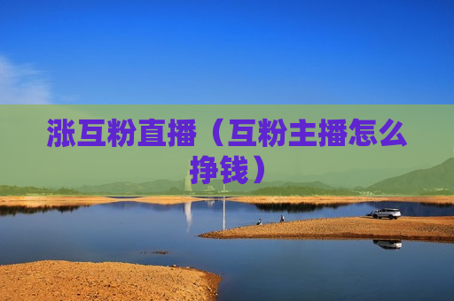 涨互粉直播（互粉主播怎么挣钱）