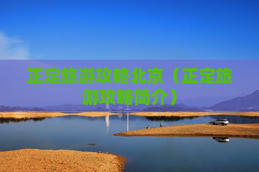 正定旅游攻略北京（正定旅游攻略简介）