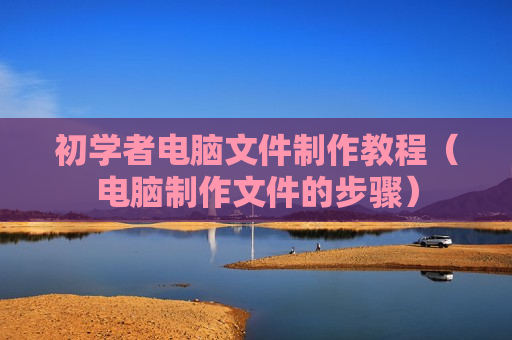初学者电脑文件制作教程（电脑制作文件的步骤）