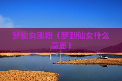梦仙女涨粉（梦到仙女什么意思）