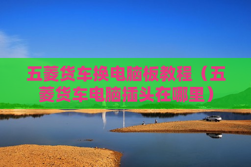 五菱货车换电脑板教程（五菱货车电脑插头在哪里）