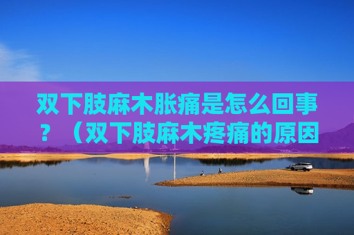 双下肢麻木胀痛是怎么回事？（双下肢麻木疼痛的原因）