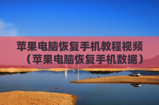 苹果电脑恢复手机教程视频（苹果电脑恢复手机数据）