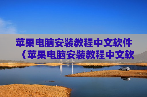 苹果电脑安装教程中文软件（苹果电脑安装教程中文软件怎么下载）