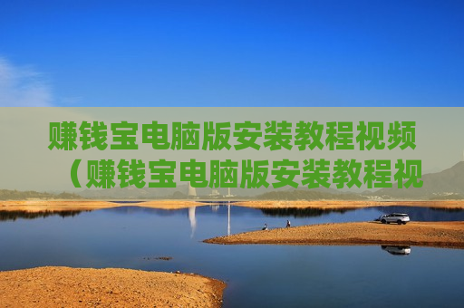 赚钱宝电脑版安装教程视频（赚钱宝电脑版安装教程视频）