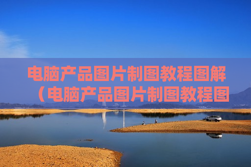 电脑产品图片制图教程图解（电脑产品图片制图教程图解大全）