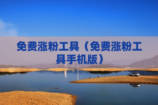 免费涨粉工具（免费涨粉工具手机版）