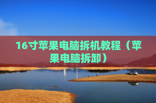 16寸苹果电脑拆机教程（苹果电脑拆卸）
