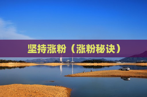 坚持涨粉（涨粉秘诀）
