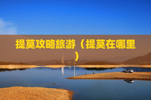 提莫攻略旅游（提莫在哪里）