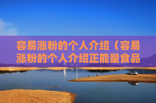 容易涨粉的个人介绍（容易涨粉的个人介绍正能量食品怎么写）