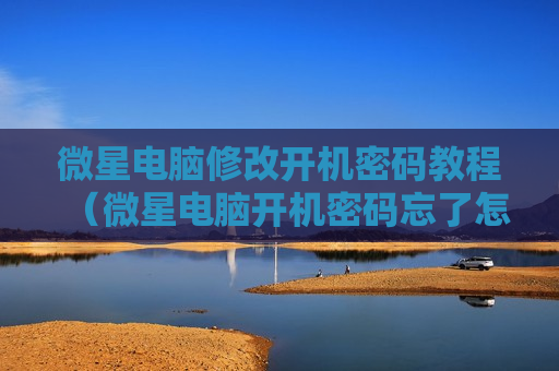 微星电脑修改开机密码教程（微星电脑开机密码忘了怎么办）
