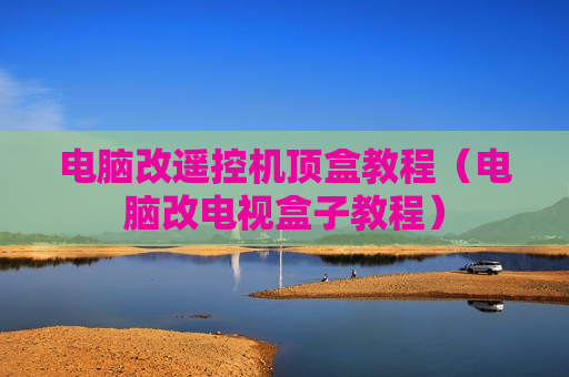 电脑改遥控机顶盒教程（电脑改电视盒子教程）