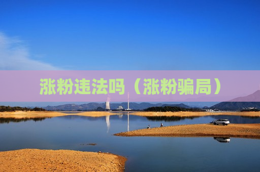 涨粉违法吗（涨粉骗局）