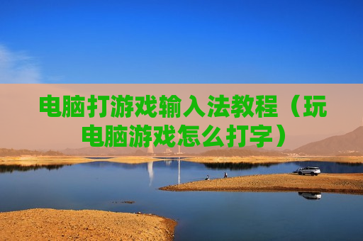 电脑打游戏输入法教程（玩电脑游戏怎么打字）