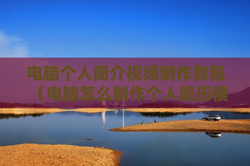 电脑个人简介视频制作教程（电脑怎么制作个人简历模板）