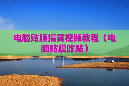 电脑贴膜搞笑视频教程（电脑贴膜咋贴）