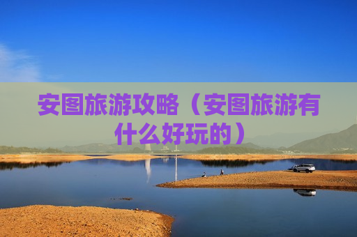 安图旅游攻略（安图旅游有什么好玩的）