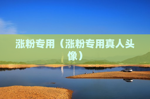 涨粉专用（涨粉专用真人头像）