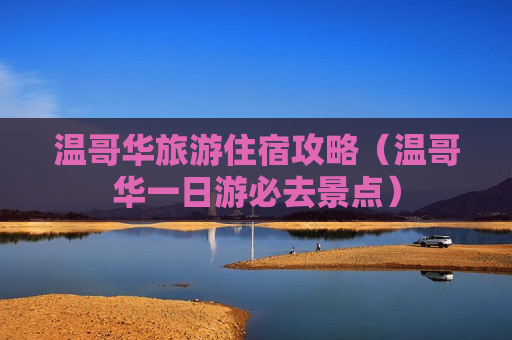 温哥华旅游住宿攻略（温哥华一日游必去景点）