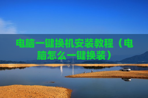 电脑一键换机安装教程（电脑怎么一键换装）