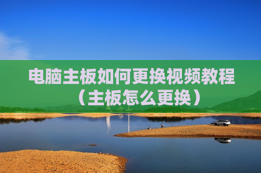 电脑主板如何更换视频教程（主板怎么更换）