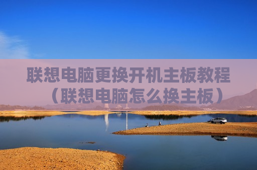 联想电脑更换开机主板教程（联想电脑怎么换主板）
