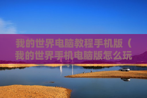 我的世界电脑教程手机版（我的世界手机电脑版怎么玩）