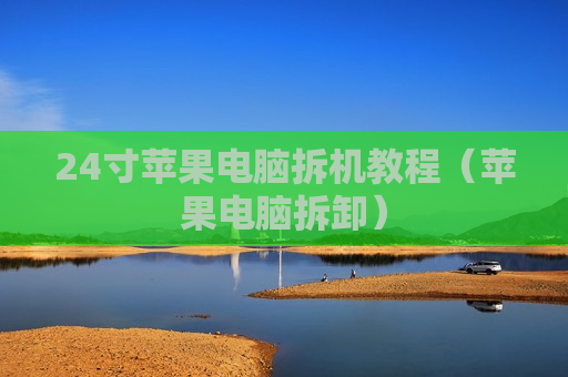 24寸苹果电脑拆机教程（苹果电脑拆卸）