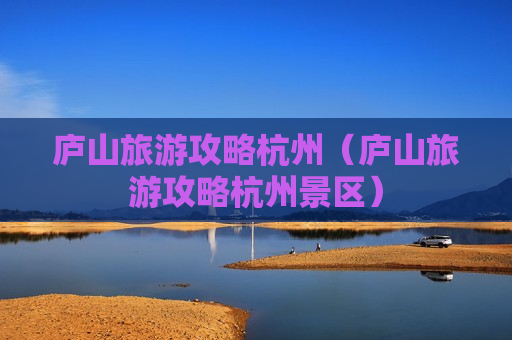 庐山旅游攻略杭州（庐山旅游攻略杭州景区）