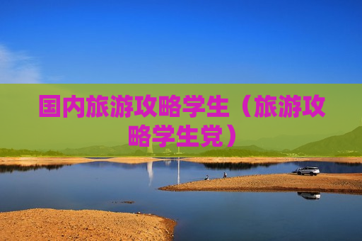 国内旅游攻略学生（旅游攻略学生党）