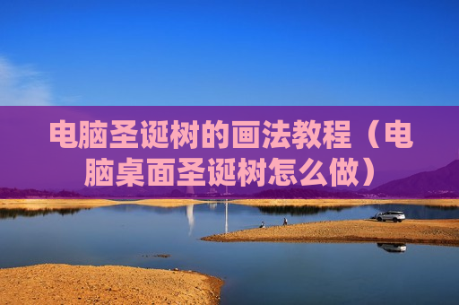 电脑圣诞树的画法教程（电脑桌面圣诞树怎么做）