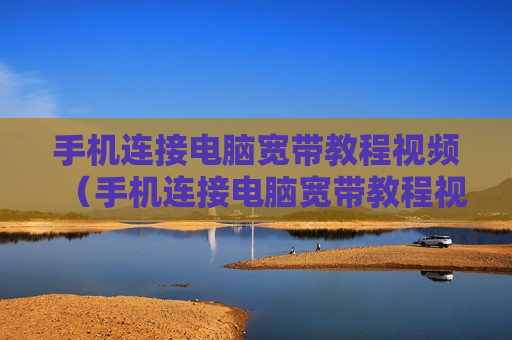 手机连接电脑宽带教程视频（手机连接电脑宽带教程视频播放）