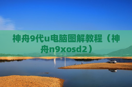神舟9代u电脑图解教程（神舟n9xosd2）