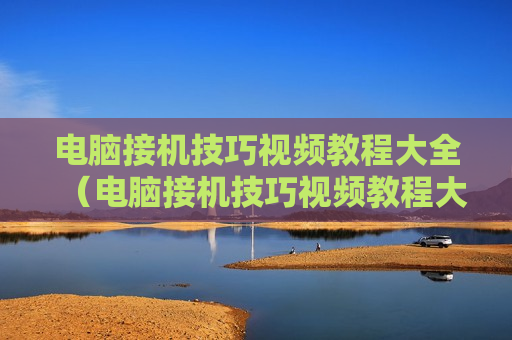 电脑接机技巧视频教程大全（电脑接机技巧视频教程大全图片）
