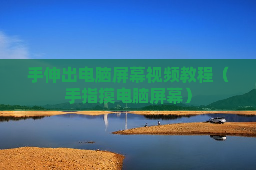 手伸出电脑屏幕视频教程（手指摸电脑屏幕）