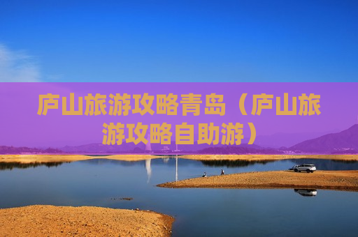 庐山旅游攻略青岛（庐山旅游攻略自助游）