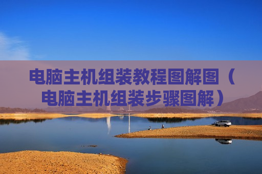 电脑主机组装教程图解图（电脑主机组装步骤图解）