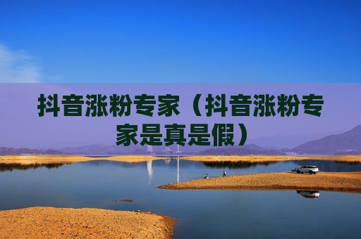 抖音涨粉专家（抖音涨粉专家是真是假）